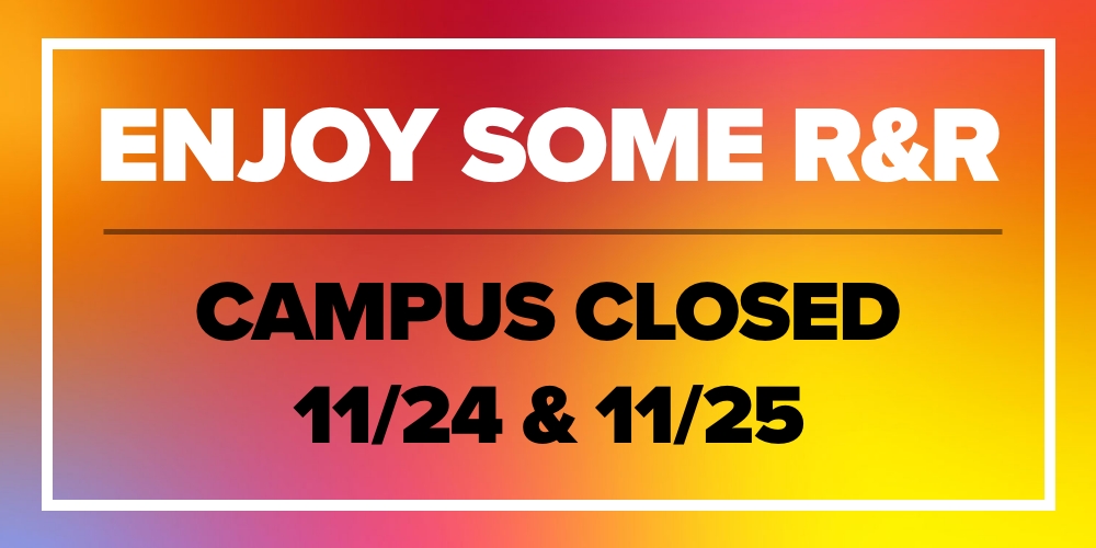 Campus Closed November 24th and 25th. Enjoy your time off!